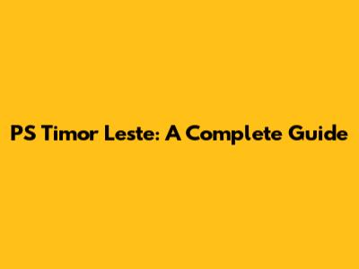 PS Timor Leste: A Complete Guide