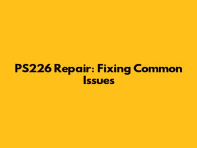 PS226 Repair: Fixing Common Issues