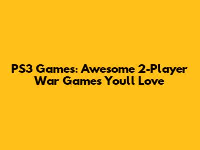 PS3 Games: Awesome 2-Player War Games You'll Love