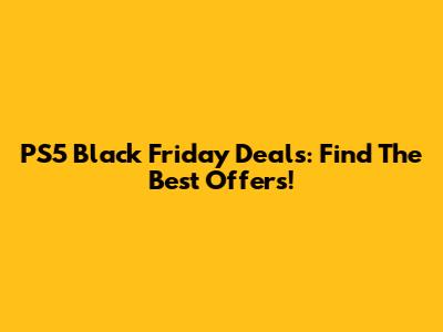 PS5 Black Friday Deals: Find The Best Offers!