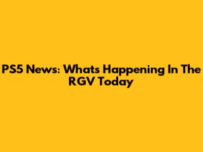 PS5 News: What's Happening In The RGV Today