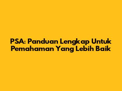 PSA: Panduan Lengkap Untuk Pemahaman Yang Lebih Baik