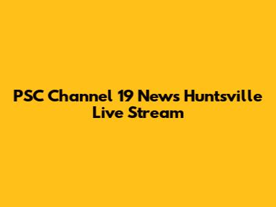 PSC Channel 19 News Huntsville Live Stream