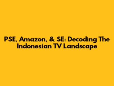 PSE, Amazon, & SE: Decoding The Indonesian TV Landscape