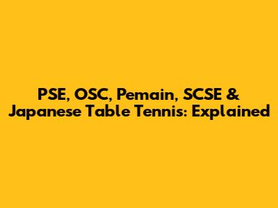 PSE, OSC, Pemain, SCSE & Japanese Table Tennis: Explained