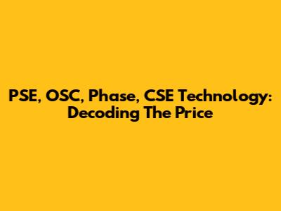 PSE, OSC, Phase, CSE Technology: Decoding The Price