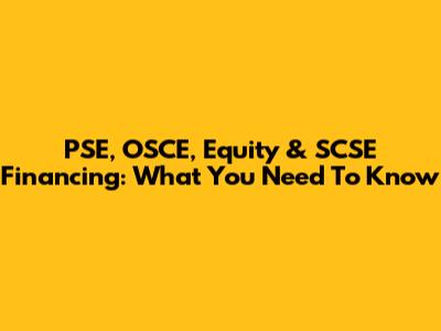 PSE, OSCE, Equity & SCSE Financing: What You Need To Know