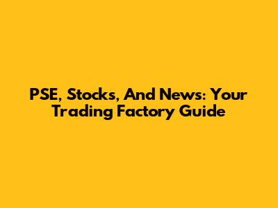 PSE, Stocks, And News: Your Trading Factory Guide