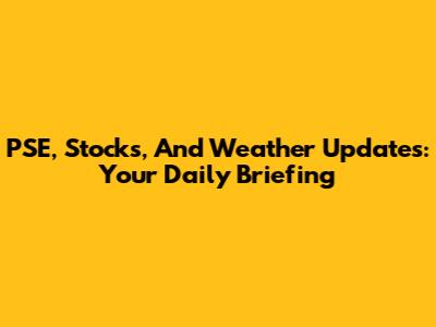 PSE, Stocks, And Weather Updates: Your Daily Briefing