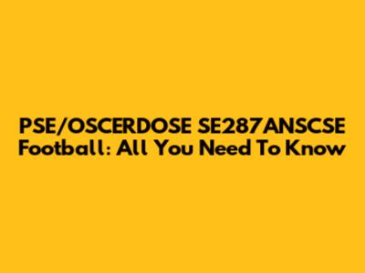 PSE/OSCERDOSE SE287ANSCSE Football: All You Need To Know