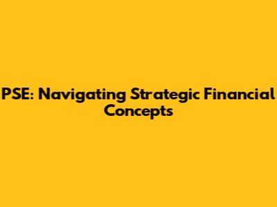 PSE: Navigating Strategic Financial Concepts