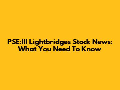 PSE:III Lightbridge's Stock News: What You Need To Know