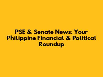 PSE & Senate News: Your Philippine Financial & Political Roundup
