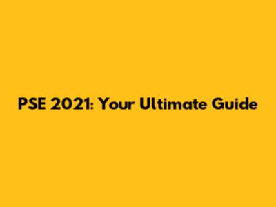 PSE 2021: Your Ultimate Guide
