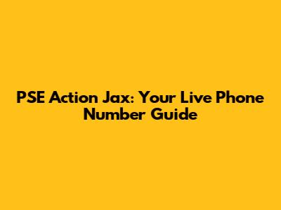 PSE Action Jax: Your Live Phone Number Guide