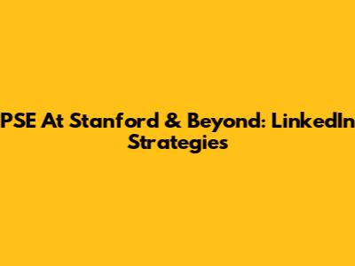 PSE At Stanford & Beyond: LinkedIn Strategies