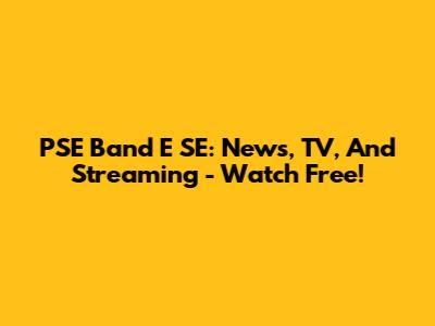 PSE Band E SE: News, TV, And Streaming - Watch Free!