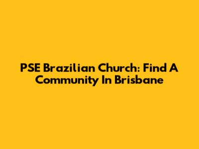 PSE Brazilian Church: Find A Community In Brisbane