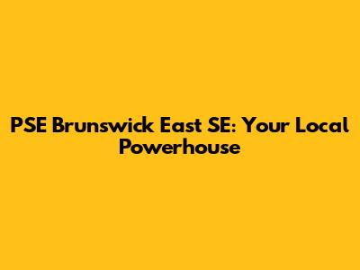 PSE Brunswick East SE: Your Local Powerhouse