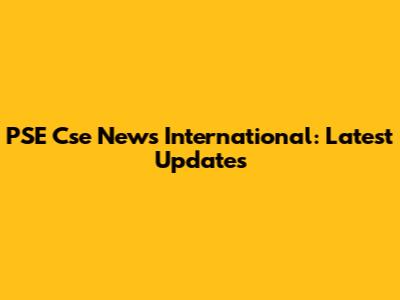 PSE Cse News International: Latest Updates
