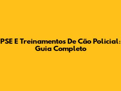 PSE E Treinamentos De Cão Policial: Guia Completo