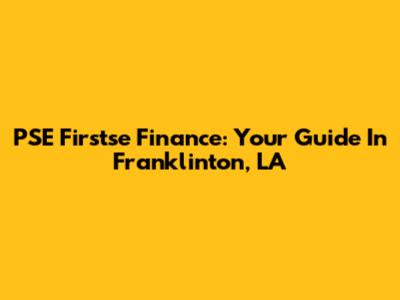 PSE Firstse Finance: Your Guide In Franklinton, LA