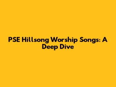 PSE Hillsong Worship Songs: A Deep Dive