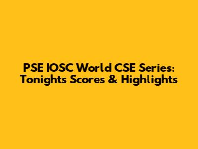 PSE IOSC World CSE Series: Tonight's Scores & Highlights