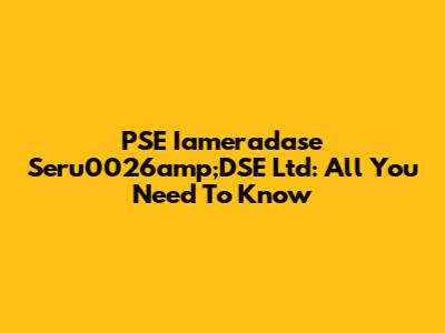 PSE Iameradase Seru0026amp;DSE Ltd: All You Need To Know