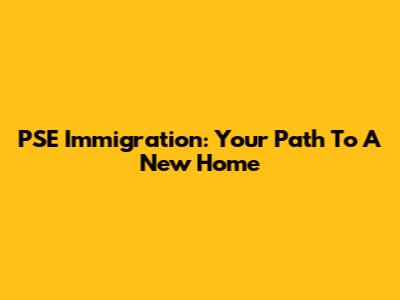 PSE Immigration: Your Path To A New Home