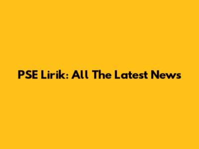 PSE Lirik: All The Latest News