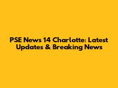 PSE News 14 Charlotte: Latest Updates & Breaking News