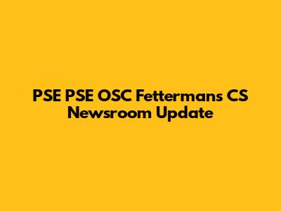 PSE PSE OSC Fettermans CS Newsroom Update