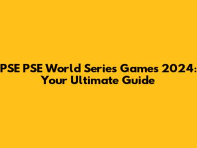 PSE PSE World Series Games 2024: Your Ultimate Guide