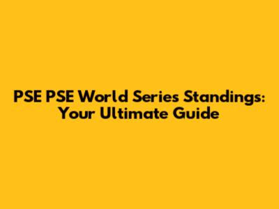 PSE PSE World Series Standings: Your Ultimate Guide