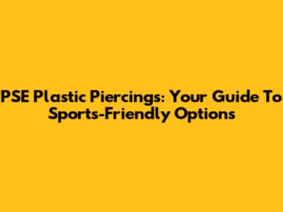 PSE Plastic Piercings: Your Guide To Sports-Friendly Options