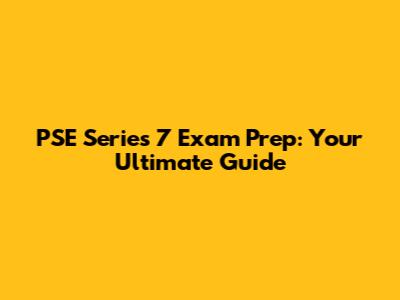 PSE Series 7 Exam Prep: Your Ultimate Guide