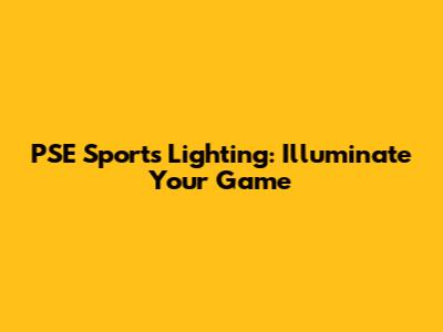 PSE Sports Lighting: Illuminate Your Game