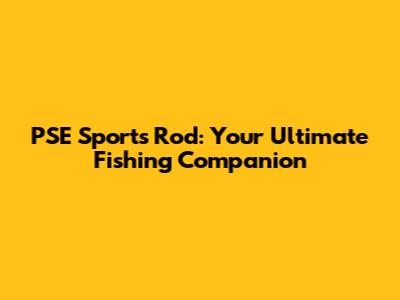 PSE Sports Rod: Your Ultimate Fishing Companion