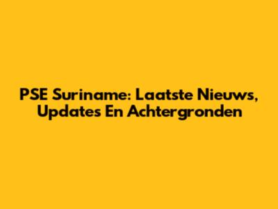 PSE Suriname: Laatste Nieuws, Updates En Achtergronden