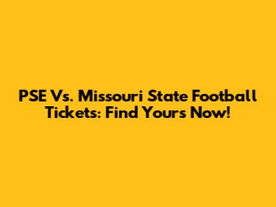 PSE Vs. Missouri State Football Tickets: Find Yours Now!