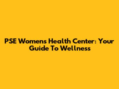 PSE Women's Health Center: Your Guide To Wellness