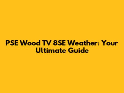 PSE Wood TV 8SE Weather: Your Ultimate Guide
