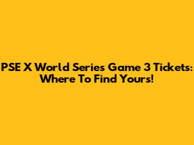 PSE X World Series Game 3 Tickets: Where To Find Yours!