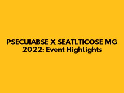 PSECUIABSE X SEATLTICOSE MG 2022: Event Highlights