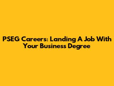 PSEG Careers: Landing A Job With Your Business Degree