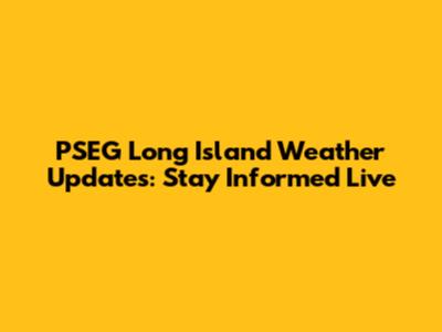 PSEG Long Island Weather Updates: Stay Informed Live
