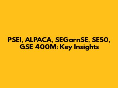 PSEI, ALPACA, SEGarnSE, SE50, GSE 400M: Key Insights