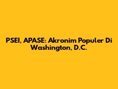 PSEI, APASE: Akronim Populer Di Washington, D.C.