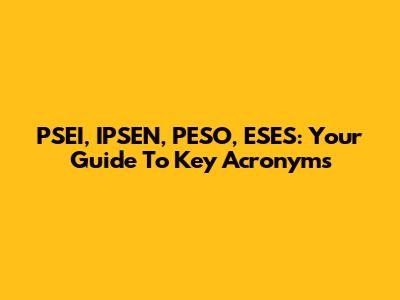 PSEI, IPSEN, PESO, ESES: Your Guide To Key Acronyms